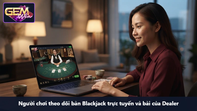 Người chơi theo dõi bàn Blackjack trực tuyến và bài của Dealer